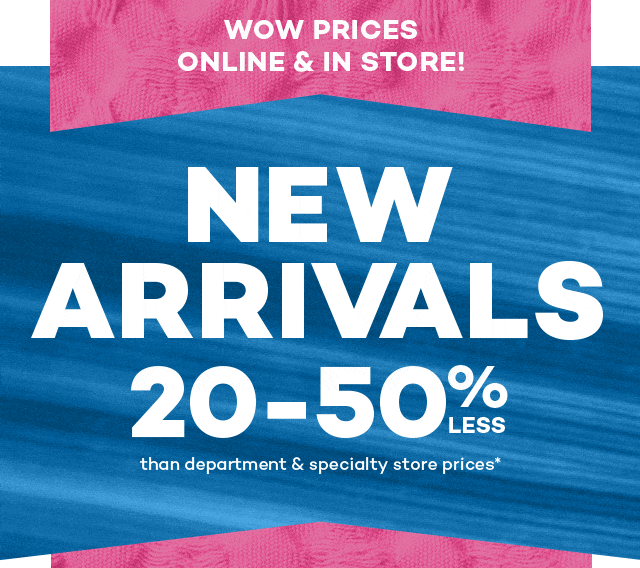 Wow prices online and in store! New arrivals 20 to 50% less than department and specialty store prices*