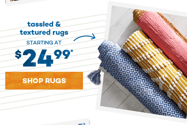 tassled and textured rugs starting at $24.99.* Shop Rugs.