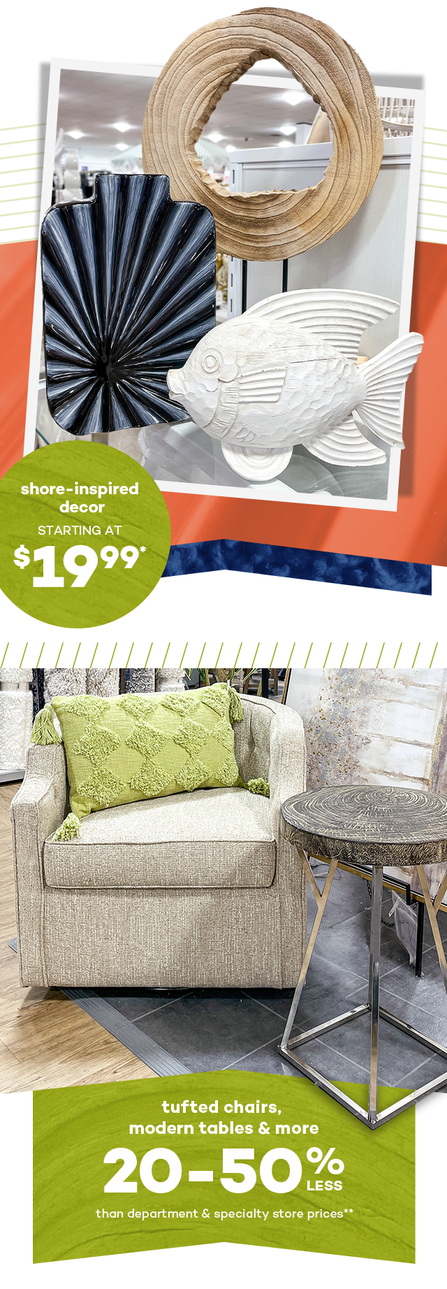 Shore-inspired decor starting at $19.99.** Tufted chairs, modern tables and more 20 to 50% less than department and specialty store prices.*
