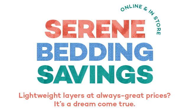 Online and in store. Serene bedding savings. Lightweight layers at always-great prices? It's a dream come true.