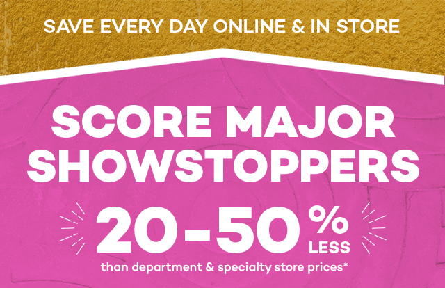Save every day online and in store. Score major showstoppers 20 to 50 percent less than department and specialty store prices.*