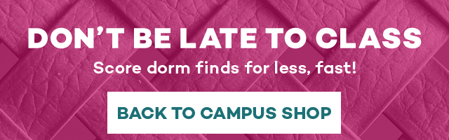 Don't be late to class. Score dorm finds for less, fast! Back to Campus Shop.
