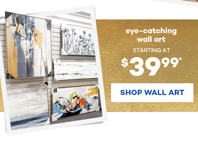 Eye-catching wall art. Starting at $39.99* Shop Wall Art.