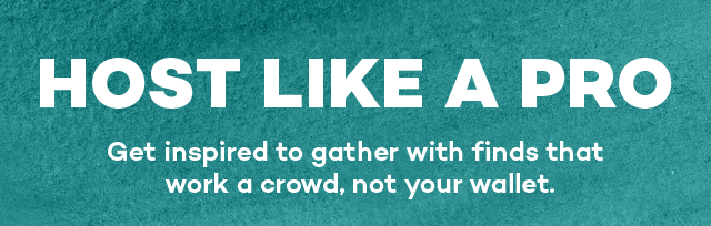 Host like a pro. get inspired to gather with finds that work a crowd, not your wallet.