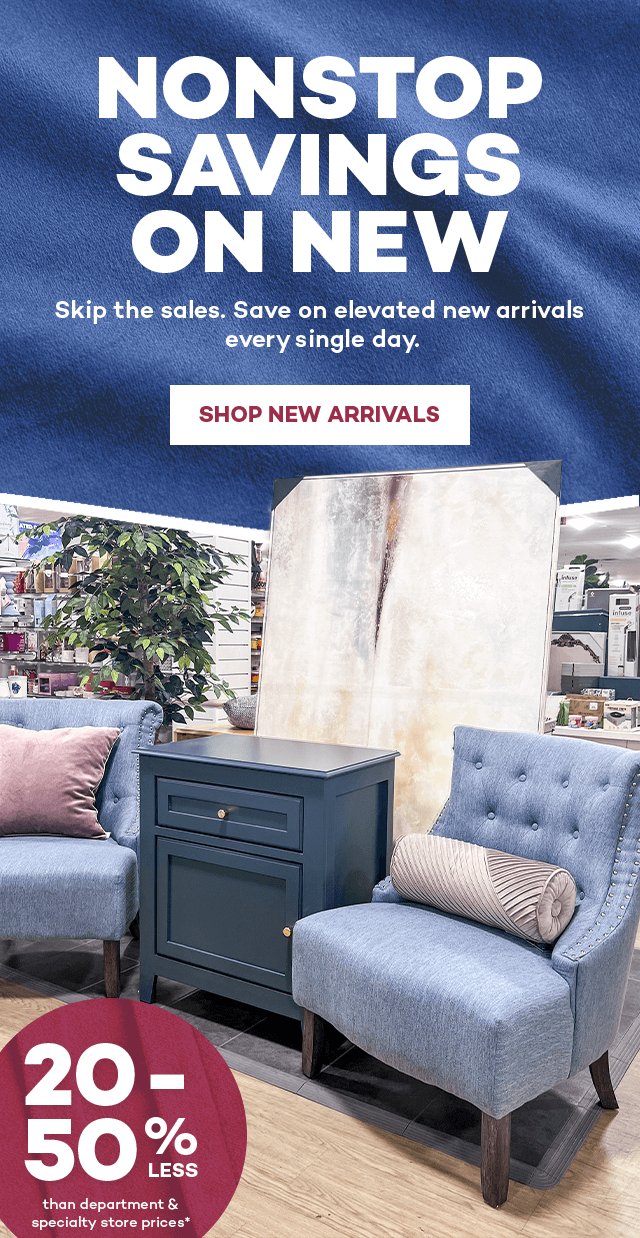 Nonstop savings on new. Skip the sale. Save on elevated new arrivals every single day. Shop New Arrivals. 20 to 50 percent less than department and specialty store prices.*