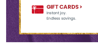 Gift cards. instant joy. Endless savings.