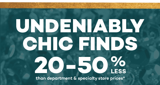 Undeniably chic finds 20 to 50 percent less than department and specialty store prices.*